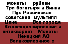 2 монеты 25 рублей 2017 Три богатыря и Винни Пух Российская (советская) мультипл › Цена ­ 700 - Все города Коллекционирование и антиквариат » Монеты   . Ненецкий АО,Великовисочное с.